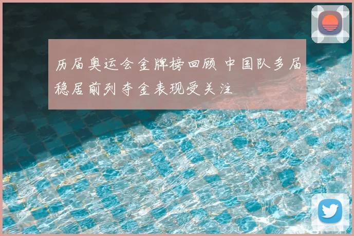 历届奥运会金牌榜回顾 中国队多届稳居前列夺金表现受关注