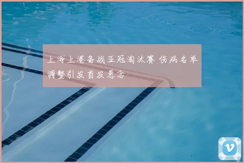 上海上港备战亚冠淘汰赛 伤病名单调整引发首发悬念