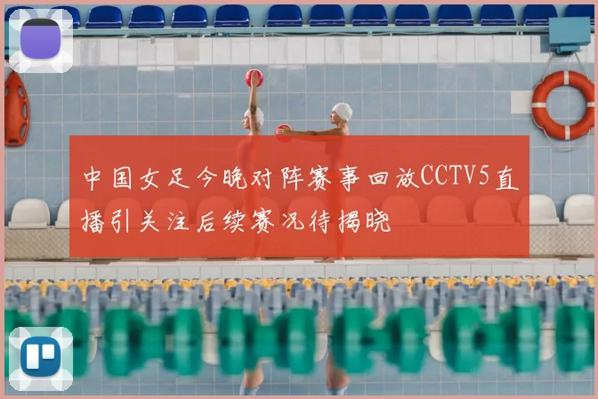 中国女足今晚对阵赛事回放CCTV5直播引关注后续赛况待揭晓