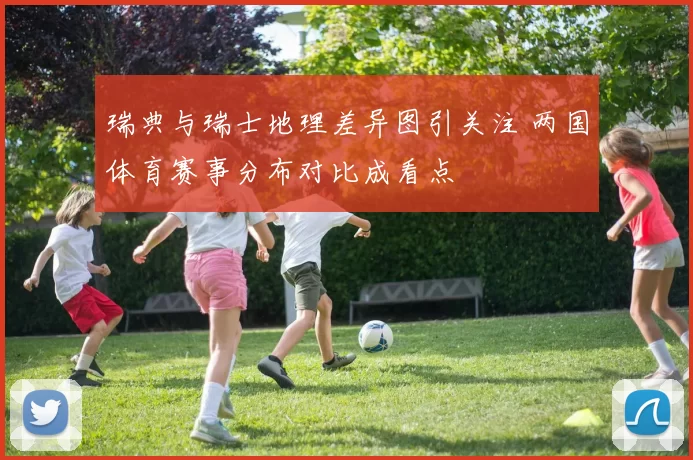 瑞典与瑞士地理差异图引关注 两国体育赛事分布对比成看点