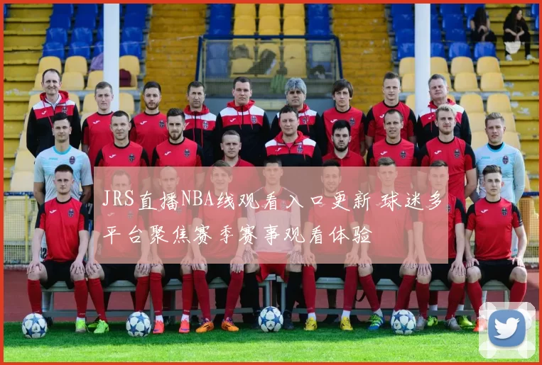JRS直播NBA线观看入口更新 球迷多平台聚焦赛季赛事观看体验