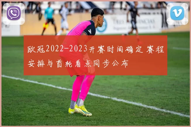 欧冠2022-2023开赛时间确定 赛程安排与首轮看点同步公布