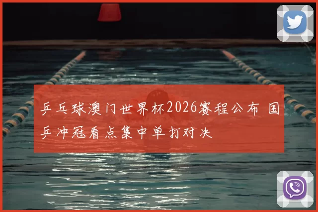 乒乓球澳门世界杯2026赛程公布 国乒冲冠看点集中单打对决