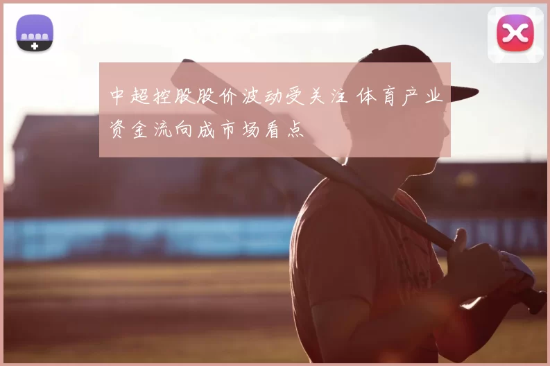中超控股股价波动受关注 体育产业资金流向成市场看点