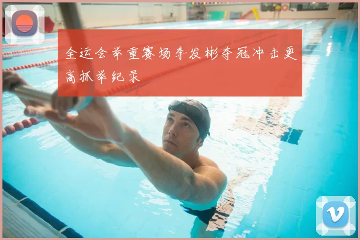 全运会举重赛场李发彬夺冠冲击更高抓举纪录
