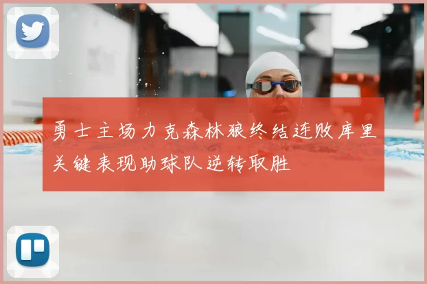 勇士主场力克森林狼终结连败库里关键表现助球队逆转取胜