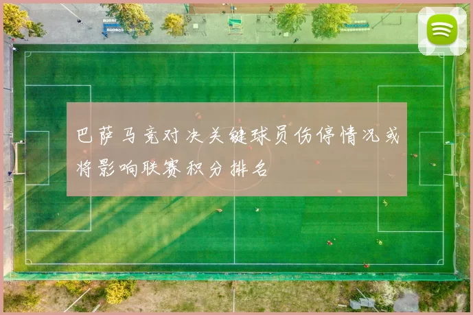 巴萨马竞对决关键球员伤停情况或将影响联赛积分排名