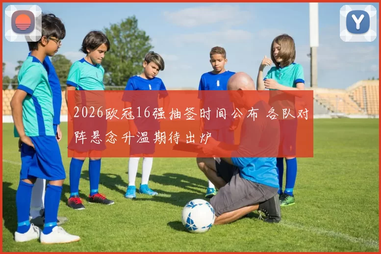 2026欧冠16强抽签时间公布 各队对阵悬念升温期待出炉