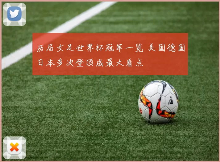 历届女足世界杯冠军一览 美国德国日本多次登顶成最大看点