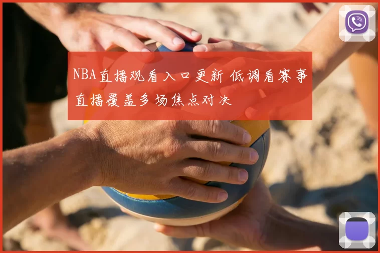 NBA直播观看入口更新 低调看赛事直播覆盖多场焦点对决