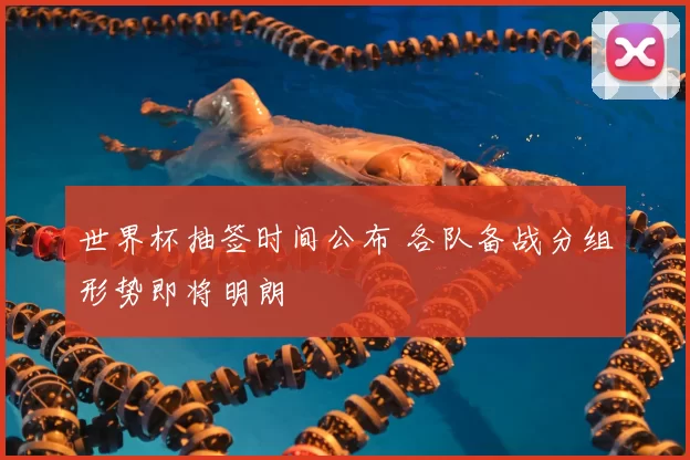 世界杯抽签时间公布 各队备战分组形势即将明朗