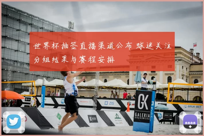 世界杯抽签直播渠道公布 球迷关注分组结果与赛程安排
