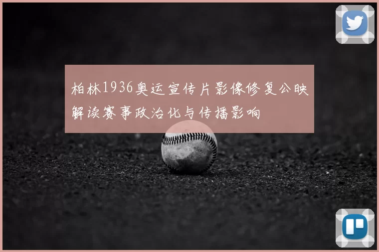 柏林1936奥运宣传片影像修复公映解读赛事政治化与传播影响