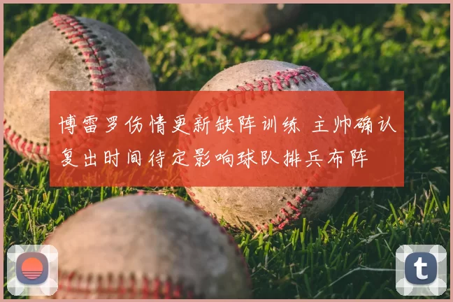 博雷罗伤情更新缺阵训练 主帅确认复出时间待定影响球队排兵布阵