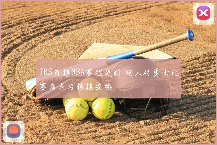 JRS直播NBA赛程更新 湖人对勇士比赛看点与转播安排