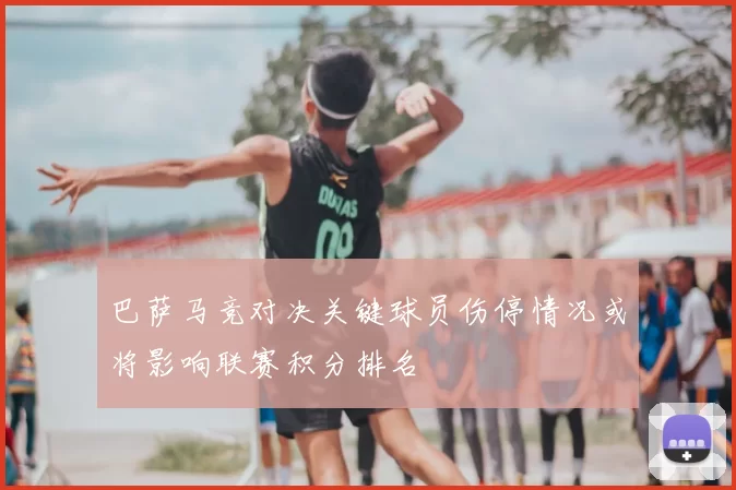 巴萨马竞对决关键球员伤停情况或将影响联赛积分排名