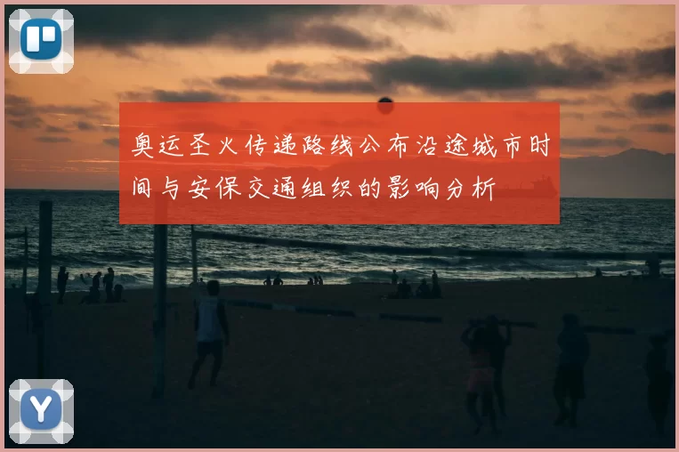 奥运圣火传递路线公布沿途城市时间与安保交通组织的影响分析