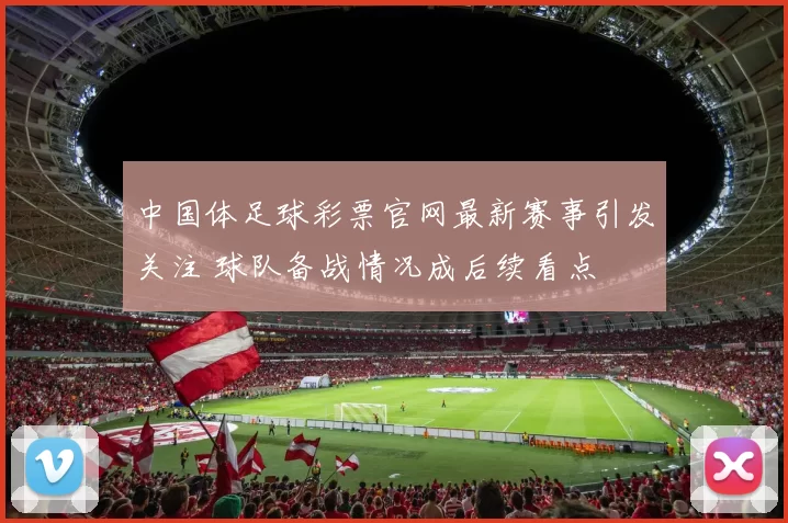 中国体足球彩票官网最新赛事引发关注 球队备战情况成后续看点